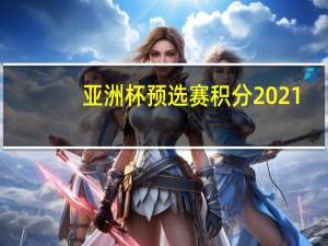 亚洲杯预选赛积分2021（亚洲杯预选赛积分）