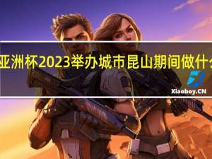 亚洲杯2023举办城市昆山期间做什么生意