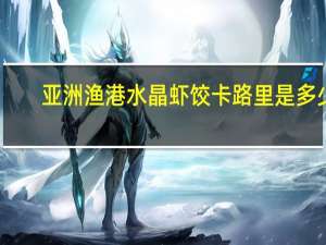 亚洲渔港 水晶虾饺卡路里是多少