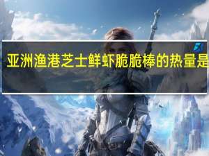 亚洲渔港 芝士鲜虾脆脆棒的热量是多少