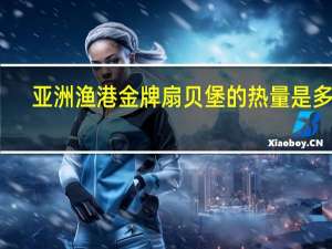 亚洲渔港 金牌扇贝堡的热量是多少