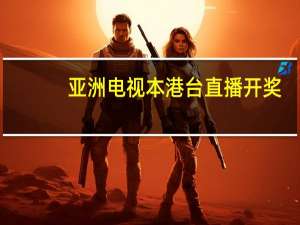 亚洲电视本港台直播开奖（亚洲电视本港台直播）