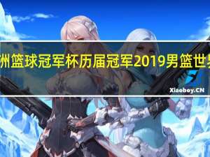 亚洲篮球冠军杯历届冠军 2019男篮世界杯冠军
