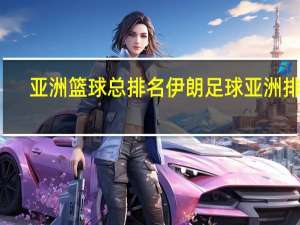 亚洲篮球总排名 伊朗足球亚洲排名