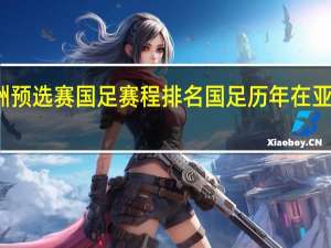亚洲预选赛国足赛程排名 国足历年在亚洲的排名