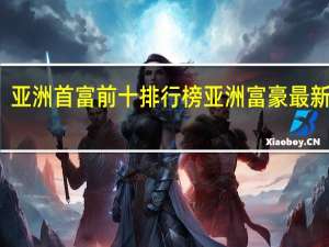 亚洲首富前十排行榜 亚洲富豪最新排名