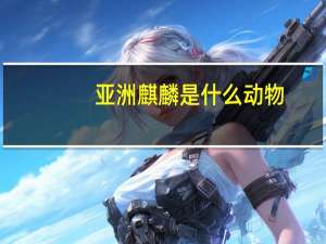 亚洲麒麟是什么动物（麒麟是什么动物）