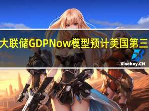 亚特兰大联储GDPNow模型预计美国第三季度GDP为4.9%此前预计为5.6%
