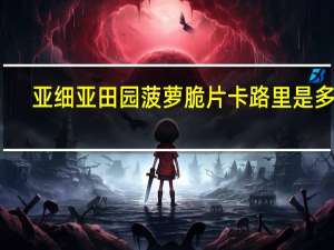 亚细亚 田园菠萝脆片卡路里是多少