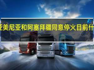 亚美尼亚和阿塞拜疆同意停火 目前什么情况？