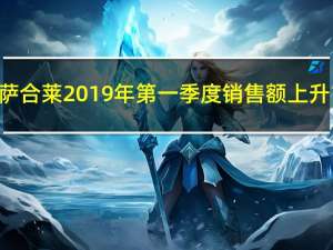 亚萨合莱2019年第一季度销售额上升16%