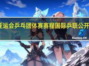 亚运会乒乓团体赛赛程 国际乒联公开赛赛程