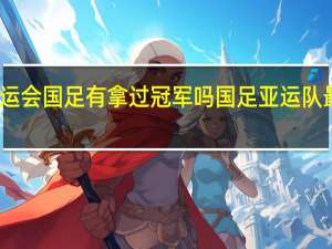 亚运会国足有拿过冠军吗 国足亚运队最新消息