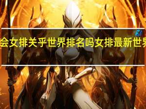 亚运会女排关乎世界排名吗 女排最新世界排名揭晓