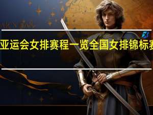 亚运会女排赛程一览 全国女排锦标赛赛程