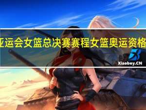 亚运会女篮总决赛赛程 女篮奥运资格赛赛程