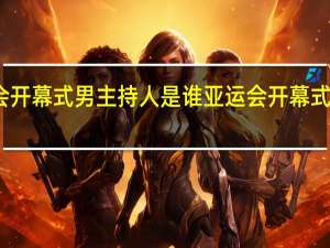 亚运会开幕式男主持人是谁 亚运会开幕式主持人是谁