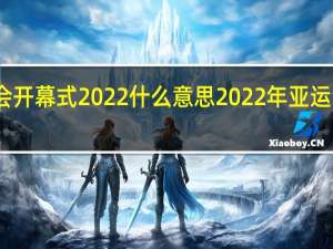 亚运会开幕式2022什么意思 2022年亚运会中国男篮