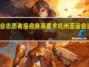 亚运会志愿者报名身高要求 杭州亚运会志愿者申请