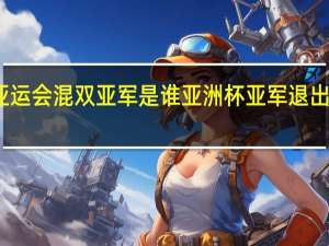 亚运会混双亚军是谁 亚洲杯亚军退出亚运会