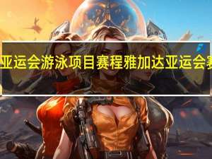 亚运会游泳项目赛程 雅加达亚运会赛程表