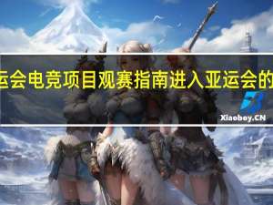 亚运会电竞项目观赛指南 进入亚运会的电竞项目