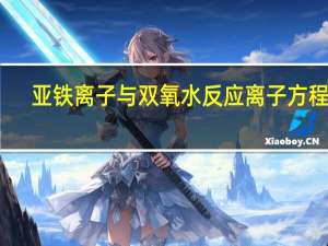 亚铁离子与双氧水反应离子方程式（亚铁离子）