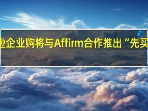 亚马逊企业购将与Affirm合作推出“先买后付”选项