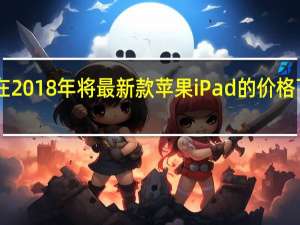 亚马逊在2018年将最新款苹果iPad的价格下调至79美元