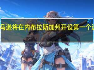 亚马逊将在内布拉斯加州开设第一个运营中心