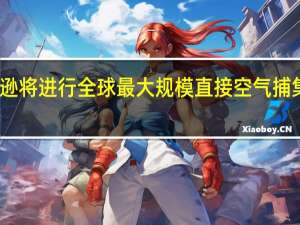 亚马逊将进行全球最大规模直接空气捕集技术部署
