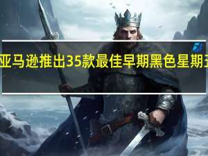 亚马逊推出35款最佳早期黑色星期五优惠