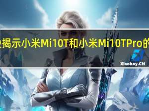 亚马逊揭示小米Mi 10T和小米Mi 10T Pro的图像与配置
