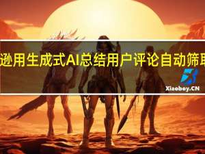 亚马逊用生成式AI 总结用户评论 自动筛取精华评论