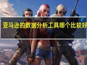 亚马逊的数据分析工具哪个比较好用呀