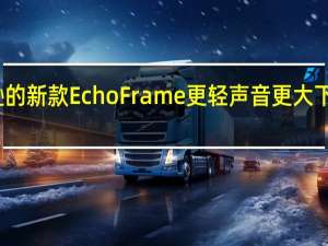 亚马逊的新款EchoFrame更轻声音更大下周开始发货