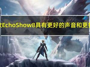 亚马逊的新款Echo Show 8具有更好的声音和更智能的主屏幕