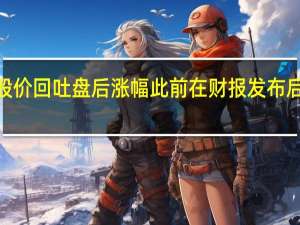 亚马逊股价回吐盘后涨幅此前在财报发布后一度上涨逾5%