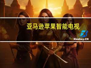 亚马逊苹果智能电视（苹果电视现在可以在更多亚马逊Fire设备上使用）