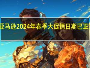 亚马逊2024年春季大促销日期已正式确定