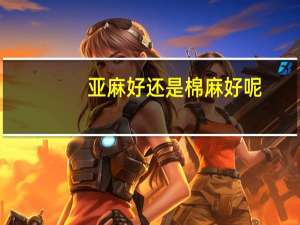 亚麻好还是棉麻好呢