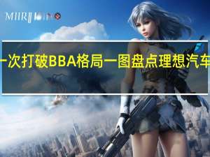 交付50万第一次打破BBA格局 一图盘点理想汽车成立以来重大事件