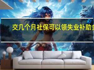 交几个月社保可以领失业补助金
