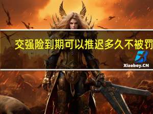 交强险到期可以推迟多久不被罚款