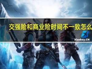 交强险和商业险时间不一致怎么办