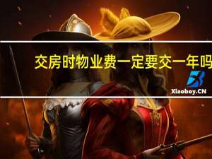 交房时物业费一定要交一年吗