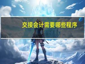 交接会计需要哪些程序
