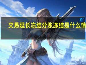 交易延长冻结分账冻结是什么情况（交易帐期延长冻结分帐冻结怎么回事）