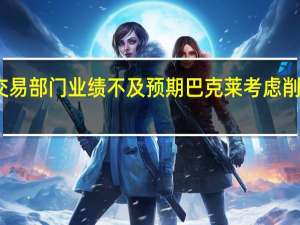 交易部门业绩不及预期 巴克莱考虑削减成本