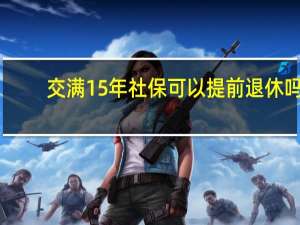 交满15年社保可以提前退休吗
